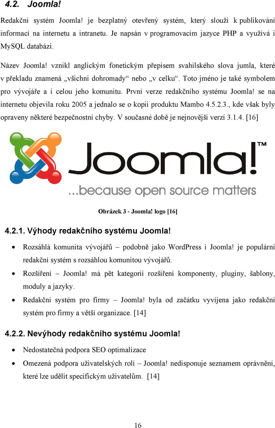 První verze redakčního systému Joomla! se na internetu objevila roku 2005 a jednalo se o kopii produktu Mambo 4.5.2.3., kde však byly opraveny některé bezpečnostní chyby.