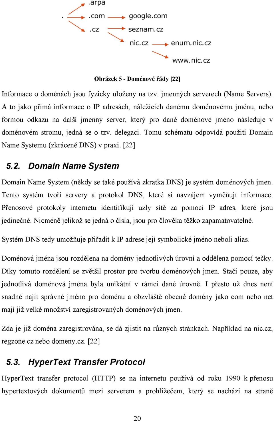delegaci. Tomu schématu odpovídá použití Domain Name Systemu (zkráceně DNS) v praxi. [22] 5.2. Domain Name System Domain Name System (někdy se také používá zkratka DNS) je systém doménových jmen.