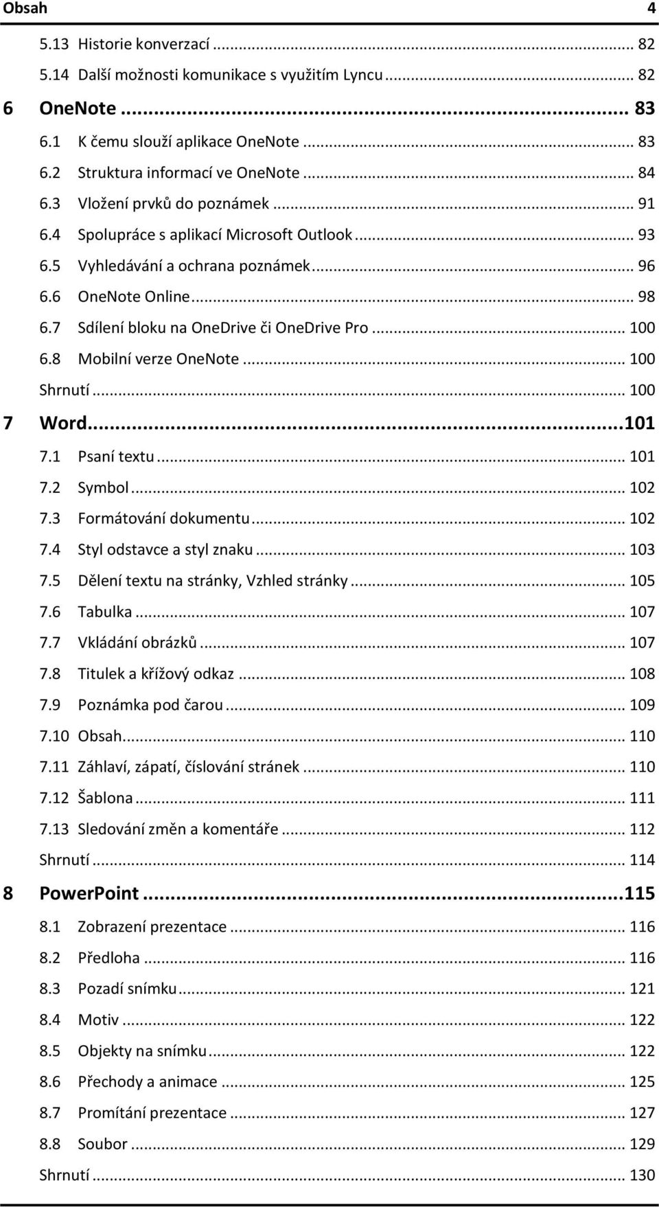 .. 100 6.8 Mobilní verze OneNote... 100 Shrnutí... 100 7 Word... 101 7.1 Psaní textu... 101 7.2 Symbol... 102 7.3 Formátování dokumentu... 102 7.4 Styl odstavce a styl znaku... 103 7.