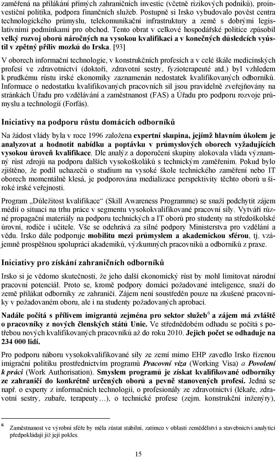 Tento obrat v celkové hospodářské politice způsobil velký rozvoj oborů náročných na vysokou kvalifikaci a v konečných důsledcích vyústil v zpětný příliv mozků do Irska.