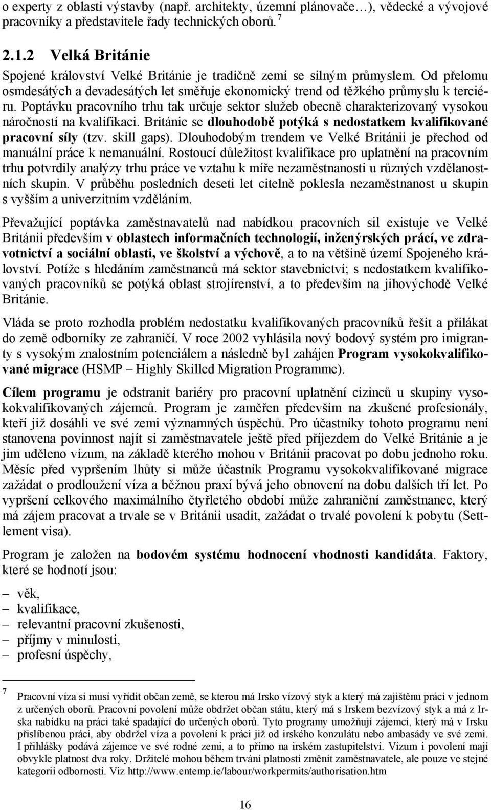 Poptávku pracovního trhu tak určuje sektor služeb obecně charakterizovaný vysokou náročností na kvalifikaci. Británie se dlouhodobě potýká s nedostatkem kvalifikované pracovní síly (tzv. skill gaps).