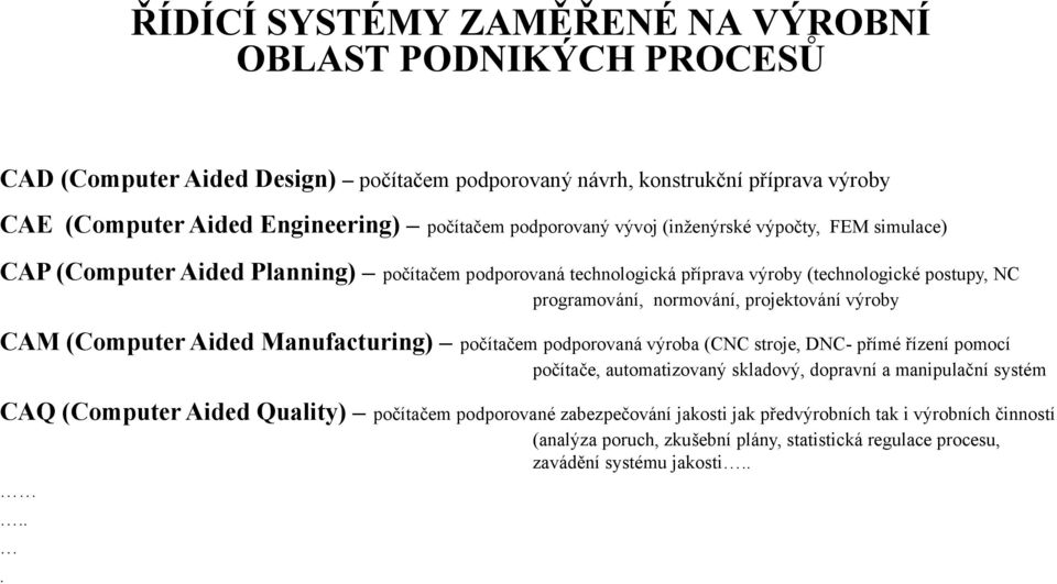 projektování výroby CAM (Computer Aided Manufacturing) počítačem podporovaná výroba (CNC stroje, DNC- přímé řízení pomocí počítače, automatizovaný skladový, dopravní a manipulační systém CAQ