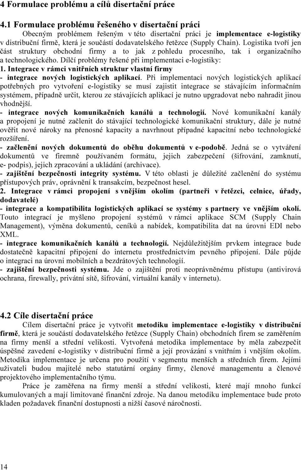 Chain). Logistika tvoří jen část struktury obchodní firmy a to jak z pohledu procesního, tak i organizačního a technologického. Dílčí problémy řešené při implementaci e-logistiky: 1.