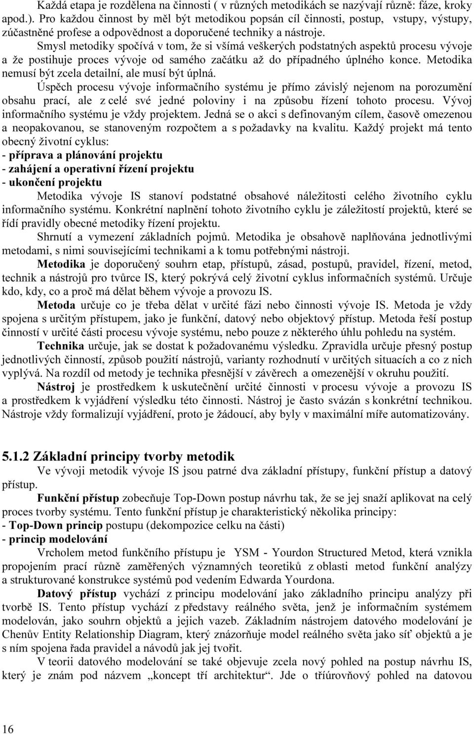 Smysl metodiky spočívá v tom, že si všímá veškerých podstatných aspektů procesu vývoje a že postihuje proces vývoje od samého začátku až do případného úplného konce.