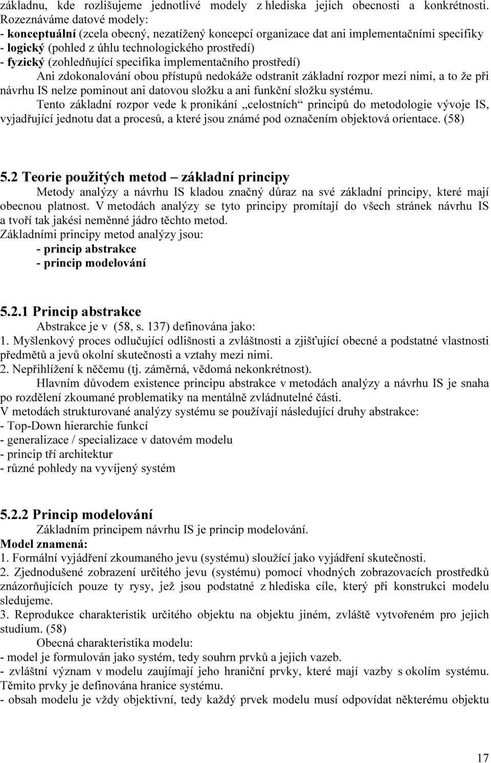 specifika implementačního prostředí) Ani zdokonalování obou přístupů nedokáže odstranit základní rozpor mezi nimi, a to že při návrhu IS nelze pominout ani datovou složku a ani funkční složku systému.