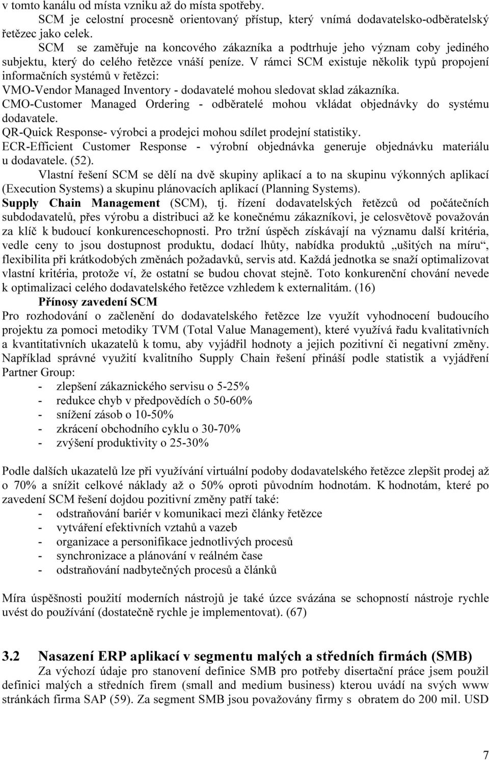 V rámci SCM existuje několik typů propojení informačních systémů v řetězci: VMO-Vendor Managed Inventory - dodavatelé mohou sledovat sklad zákazníka.