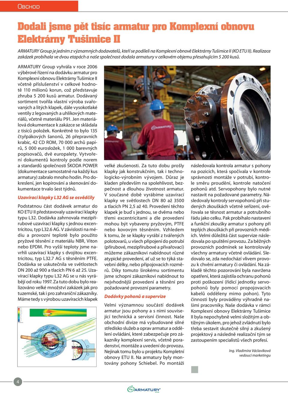 ARMATURY Group vyhrála v roce 2006 výběrové řízení na dodávku armatur pro Komplexní obnovu Elektrárny Tušimice II včetně příslušenství v celkové hodnotě 110 milionů korun, což představuje zhruba 5