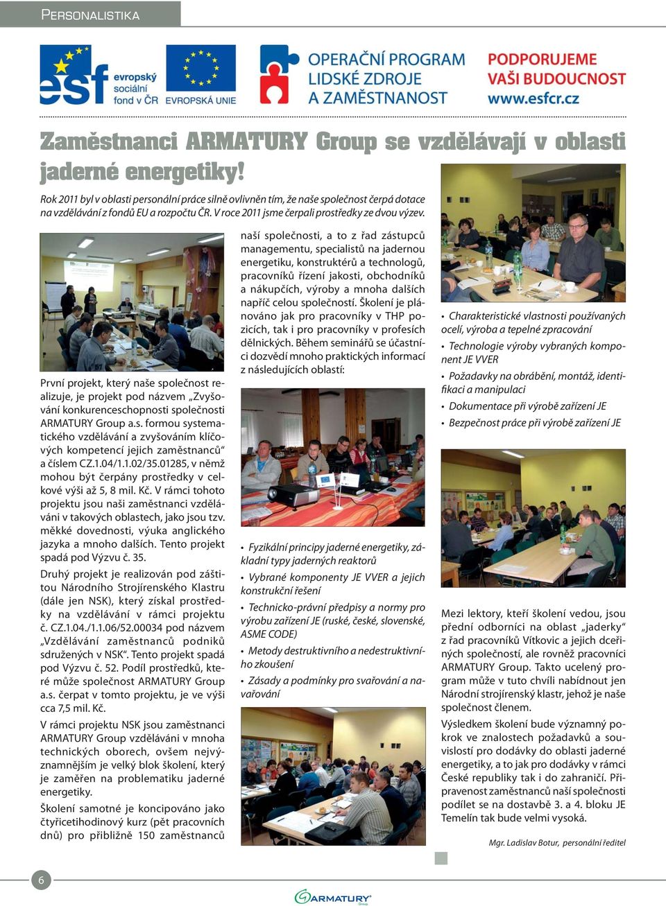 První projekt, který naše společnost realizuje, je projekt pod názvem Zvyšování konkurenceschopnosti společnosti ARMATURY Group a.s. formou systematického vzdělávání a zvyšováním klíčových kompetencí jejich zaměstnanců a číslem CZ.