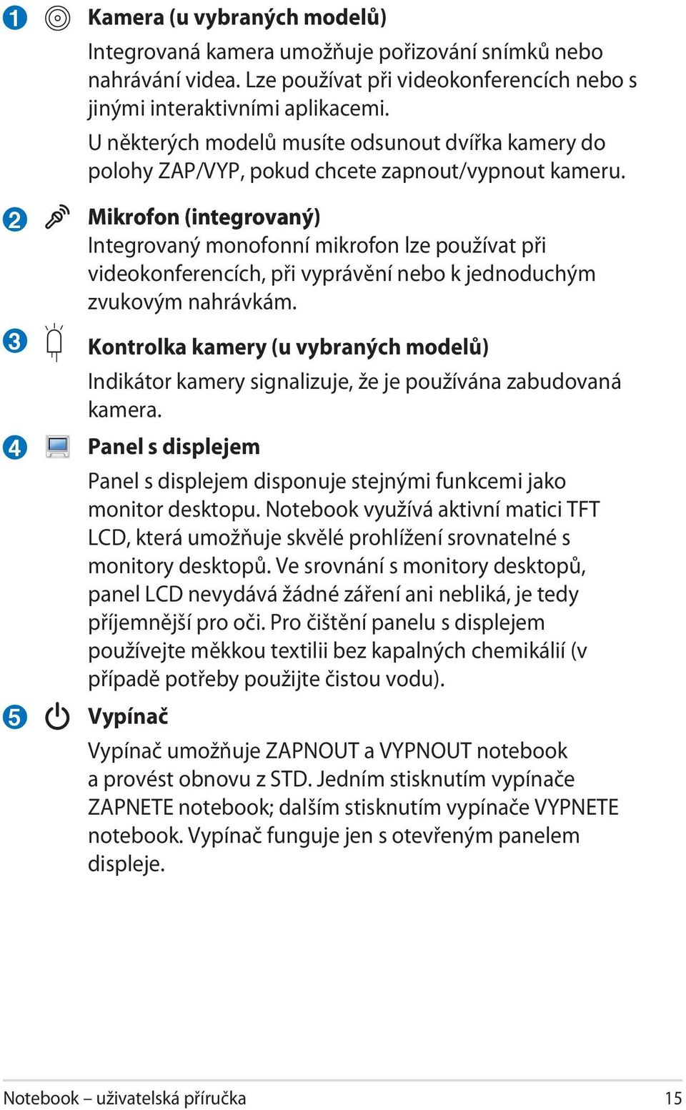 Mikrofon (inte rovaný) (integrovaný) Integrovaný monofonní mikrofon lze používat při videokonferencích, při vyprávění nebo k jednoduchým zvukovým nahrávkám.