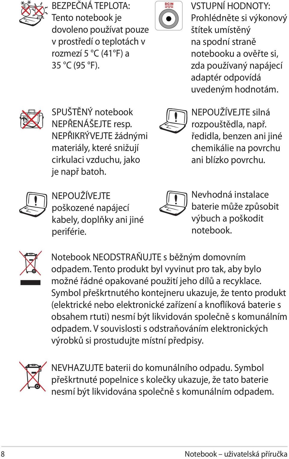 VSTUPNÍ HODNOTY: Prohlédněte si výkonový štítek umístěný na spodní straně notebooku a ověřte si, zda používaný napájecí adaptér odpovídá uvedeným hodnotám. NEPOUŽÍVEJTE silná rozpouštědla, např.