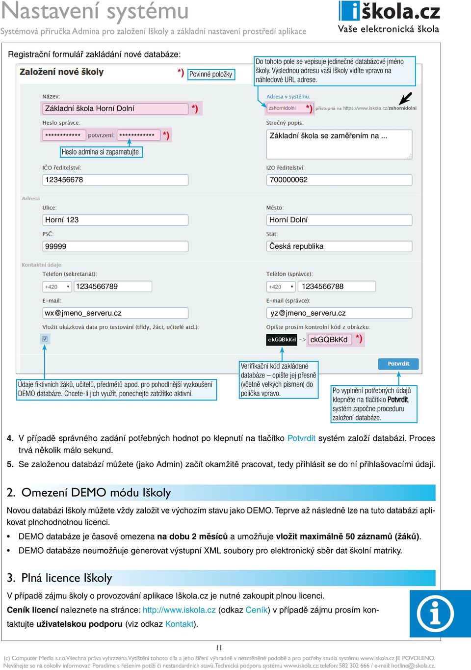 .. 123456678 700000062 Horní 123 Horní Dolní 99999 Česká republika 1234566789 1234566788 wx@jmeno_serveru.cz yz@jmeno_serveru.cz ckgqbkkd *) Údaje fi ktivních žáků, učitelů, předmětů apod.