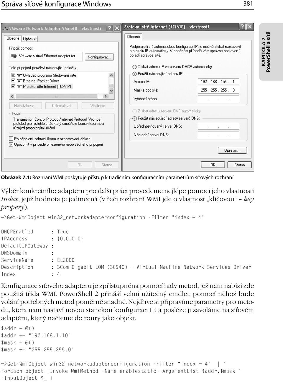 jedinečná (v řeči rozhraní WMI jde o vlastnost klíčovou key propery). =>Get-WmiObject win32_networkadapterconfiguration -Filter index = 4 DHCPEnabled : True IPAddress : {0.