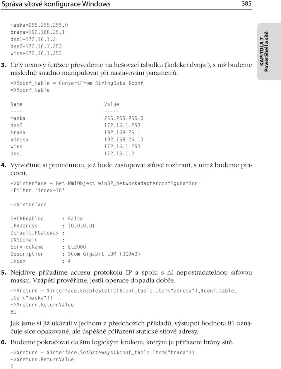 =>$conf_table = ConvertFrom-StringData $conf =>$conf_table KAPITOLA 7 PowerShell a sítě Name Value ---- ----- maska 255.255.255.0 dns2 172.16.1.253 brana 192.168.25.1 adresa 192.168.25.10 wins 172.16.1.253 dns1 172.