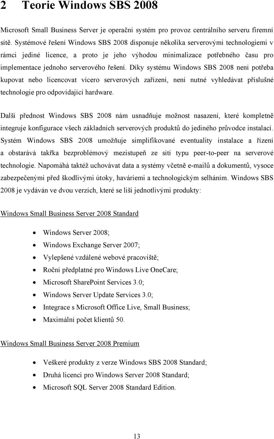 Díky systému Windows SBS 2008 není potřeba kupovat nebo licencovat vícero serverových zařízení, není nutné vyhledávat příslušné technologie pro odpovídající hardware.