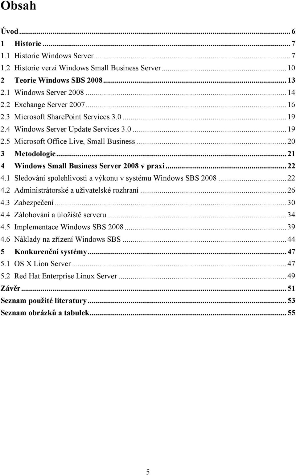 .. 21 4 Windows Small Business Server 2008 v praxi... 22 4.1 Sledování spolehlivosti a výkonu v systému Windows SBS 2008... 22 4.2 Administrátorské a uţivatelské rozhraní... 26 4.3 Zabezpečení... 30 4.