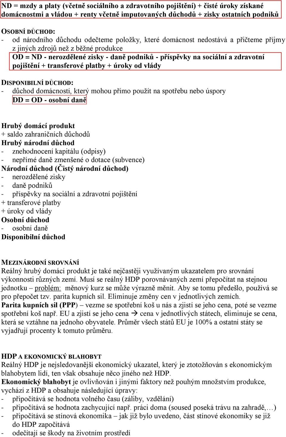 transferové platby + úroky od vlády DISPONIBILNÍ DŮCHOD: - důchod domácností, který mohou přímo použít na spotřebu nebo úspory DD = OD - osobní daně Hrubý domácí produkt + saldo zahraničních důchodů