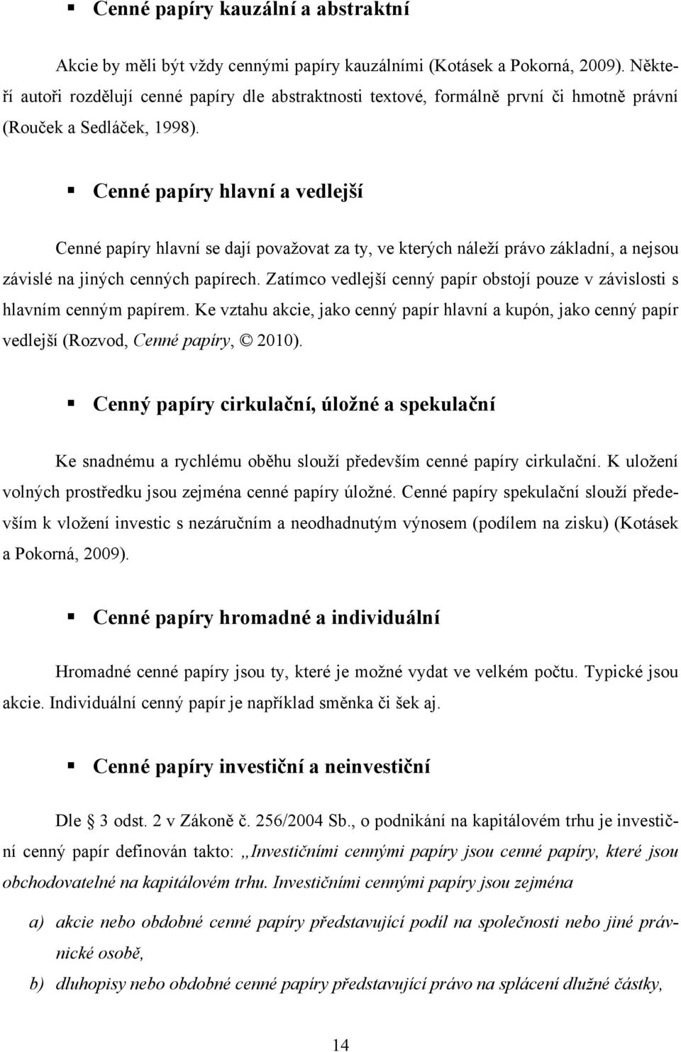 Cenné papíry hlavní a vedlejší Cenné papíry hlavní se dají povaţovat za ty, ve kterých náleţí právo základní, a nejsou závislé na jiných cenných papírech.