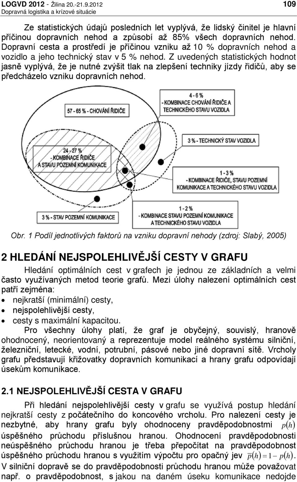 Z uvedených statistických hodnot jasně vyplývá, že je nutné zvýšit tlak na zlepšení techniky jízdy řidičů, aby se předcházelo vzniku dopravních nehod. Obr.