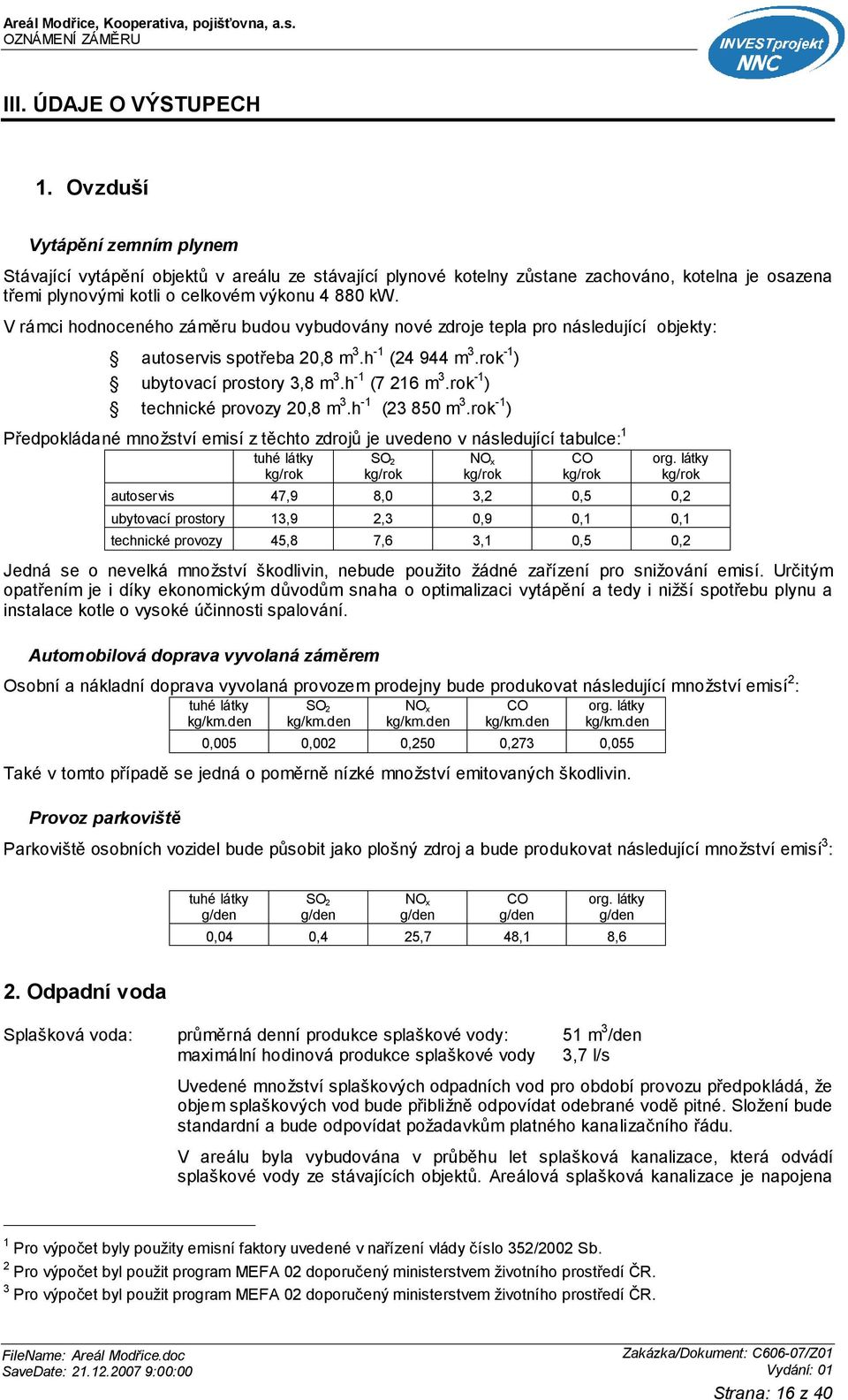 V rámci hodnoceného záměru budou vybudovány nové zdroje tepla pro následující objekty: autoservis spotřeba 20,8 m 3.h -1 (24 944 m 3.rok -1 ) ubytovací prostory 3,8 m 3.h -1 (7 216 m 3.