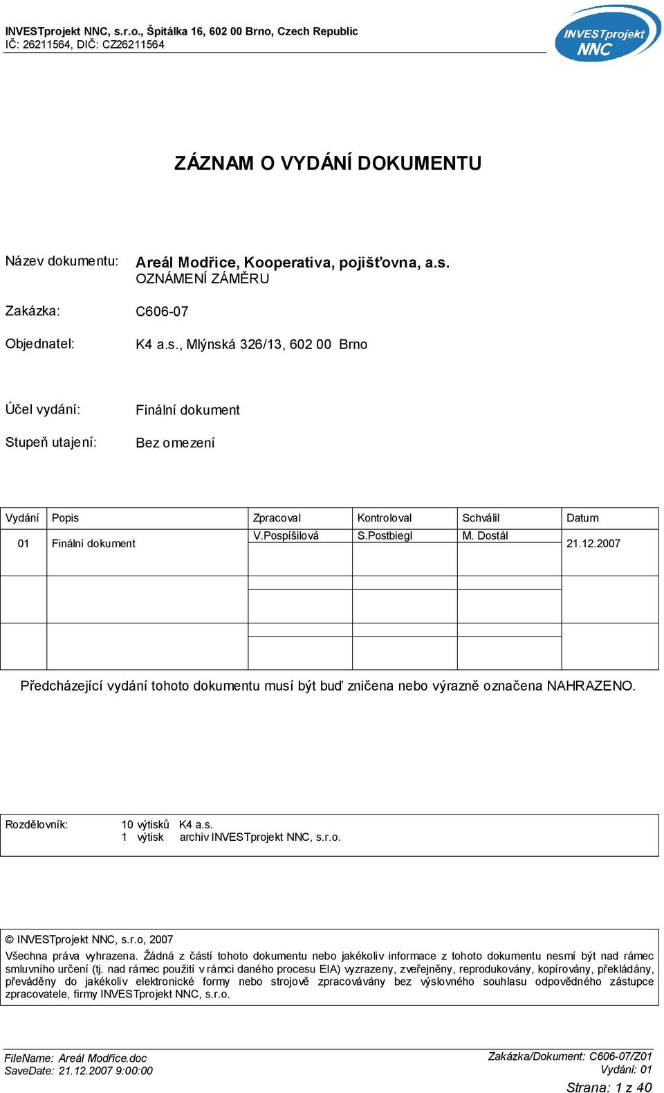 12.2007 Předcházející vydání tohoto dokumentu musí být buď zničena nebo výrazně označena NAHRAZENO. Rozdělovník: 10 výtisků K4 a.s. 1 výtisk archiv INVESTprojekt NNC, s.r.o. INVESTprojekt NNC, s.r.o, 2007 Všechna práva vyhrazena.