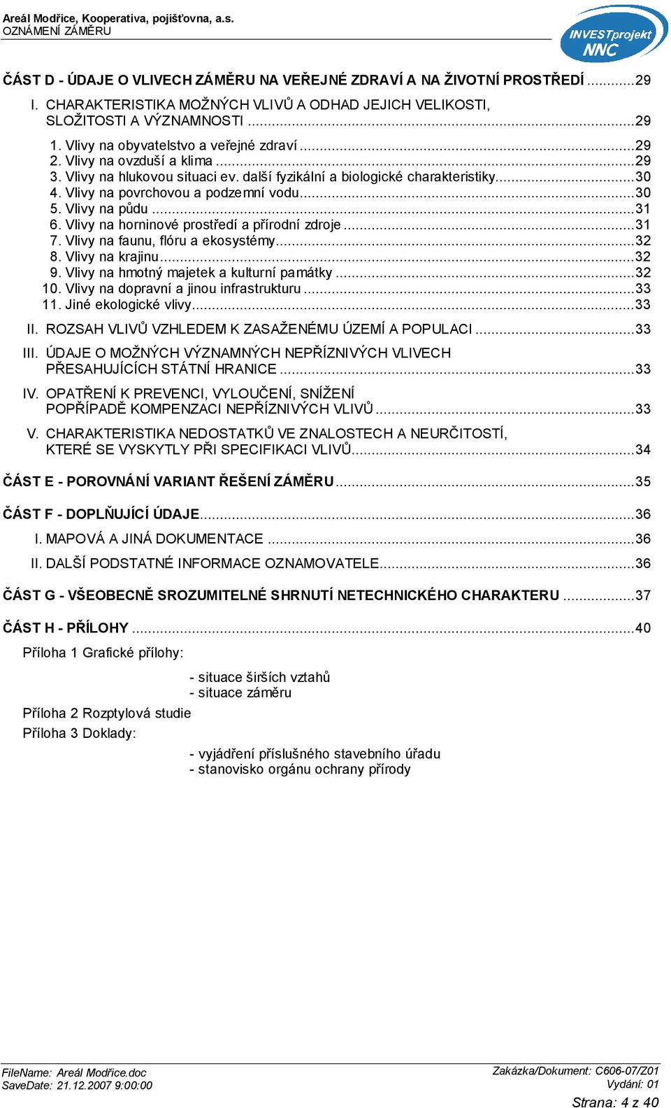 ..30 5. Vlivy na půdu...31 6. Vlivy na horninové prostředí a přírodní zdroje...31 7. Vlivy na faunu, flóru a ekosystémy...32 8. Vlivy na krajinu...32 9. Vlivy na hmotný majetek a kulturní památky.