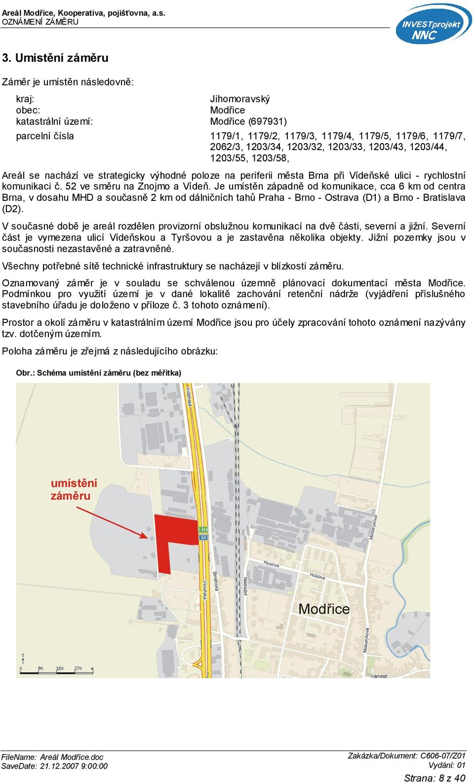 52 ve směru na Znojmo a Vídeň. Je umístěn západně od komunikace, cca 6 km od centra Brna, v dosahu MHD a současně 2 km od dálničních tahů Praha - Brno - Ostrava (D1) a Brno - Bratislava (D2).