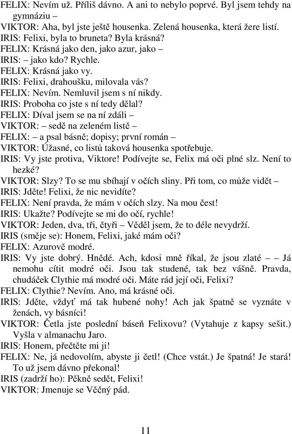 IRIS: Proboha co jste s ní tedy dělal? FELIX: Díval jsem se na ní zdáli VIKTOR: sedě na zeleném listě FELIX: a psal básně; dopisy; první román VIKTOR: Úžasné, co listů taková housenka spotřebuje.