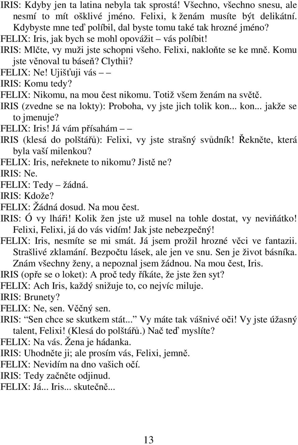 Komu jste věnoval tu báseň? Clythii? FELIX: Ne! Ujišťuji vás IRIS: Komu tedy? FELIX: Nikomu, na mou čest nikomu. Totiž všem ženám na světě. IRIS (zvedne se na lokty): Proboha, vy jste jich tolik kon.