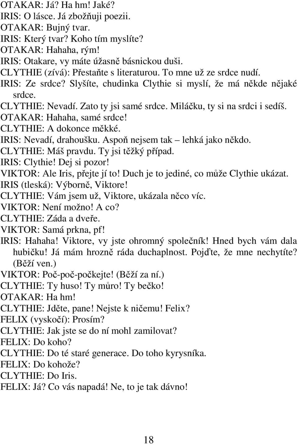 Miláčku, ty si na srdci i sedíš. OTAKAR: Hahaha, samé srdce! CLYTHIE: A dokonce měkké. IRIS: Nevadí, drahoušku. Aspoň nejsem tak lehká jako někdo. CLYTHIE: Máš pravdu. Ty jsi těžký případ.