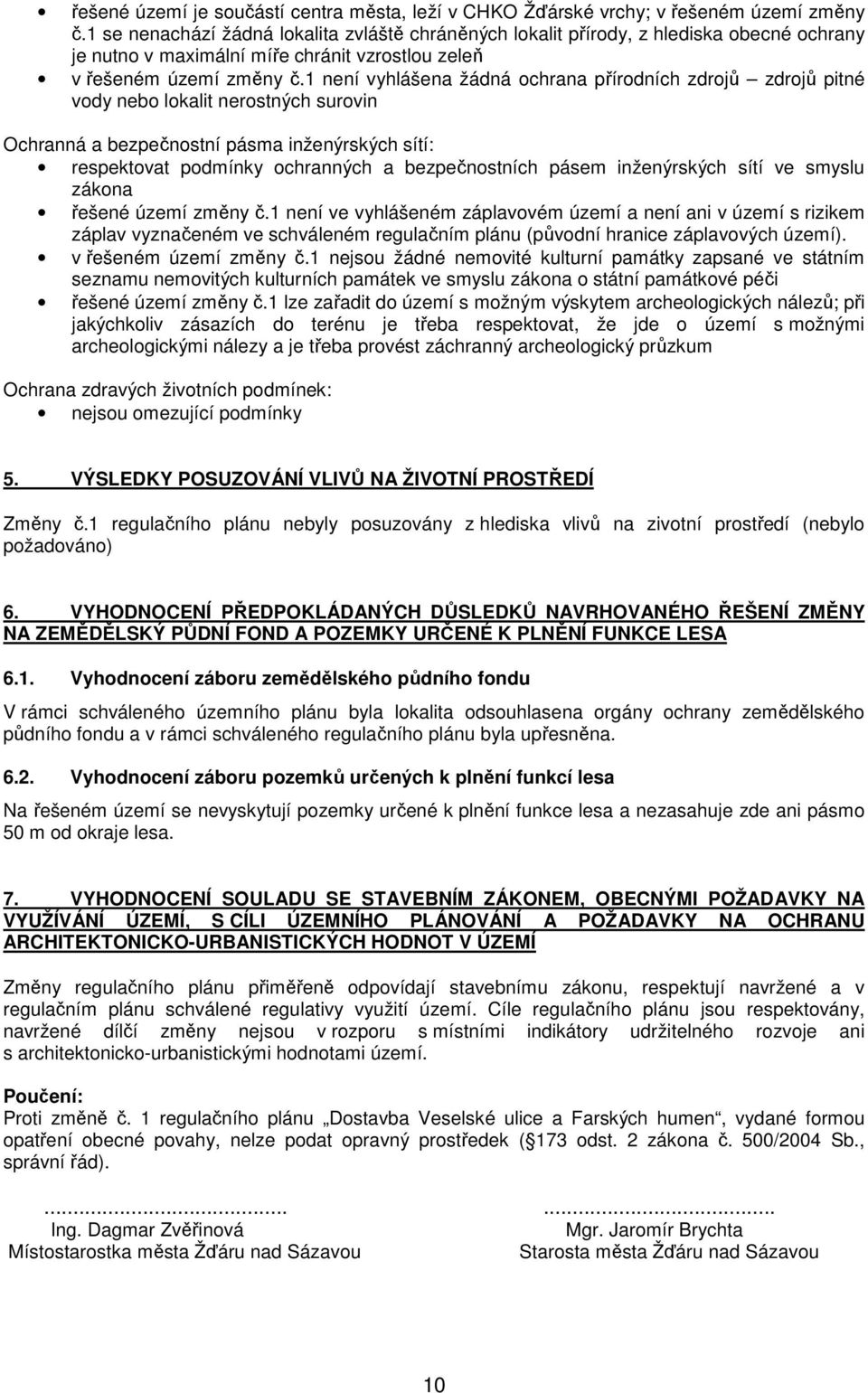 1 není vyhlášena žádná ochrana přírodních zdrojů zdrojů pitné vody nebo lokalit nerostných surovin Ochranná a bezpečnostní pásma inženýrských sítí: respektovat podmínky ochranných a bezpečnostních