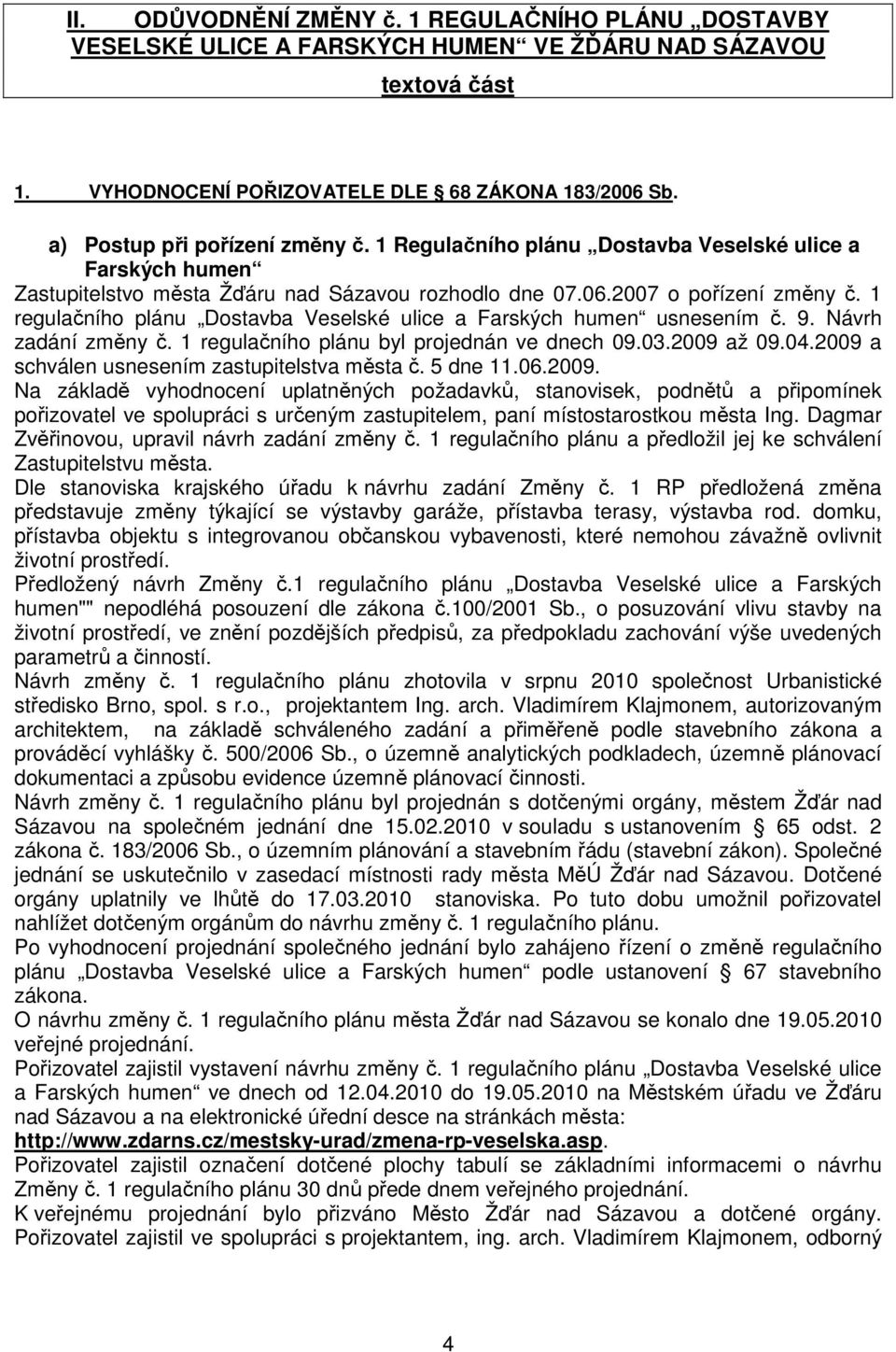 1 regulačního plánu Dostavba Veselské ulice a Farských humen usnesením č. 9. Návrh zadání změny č. 1 regulačního plánu byl projednán ve dnech 09.03.2009 až 09.04.