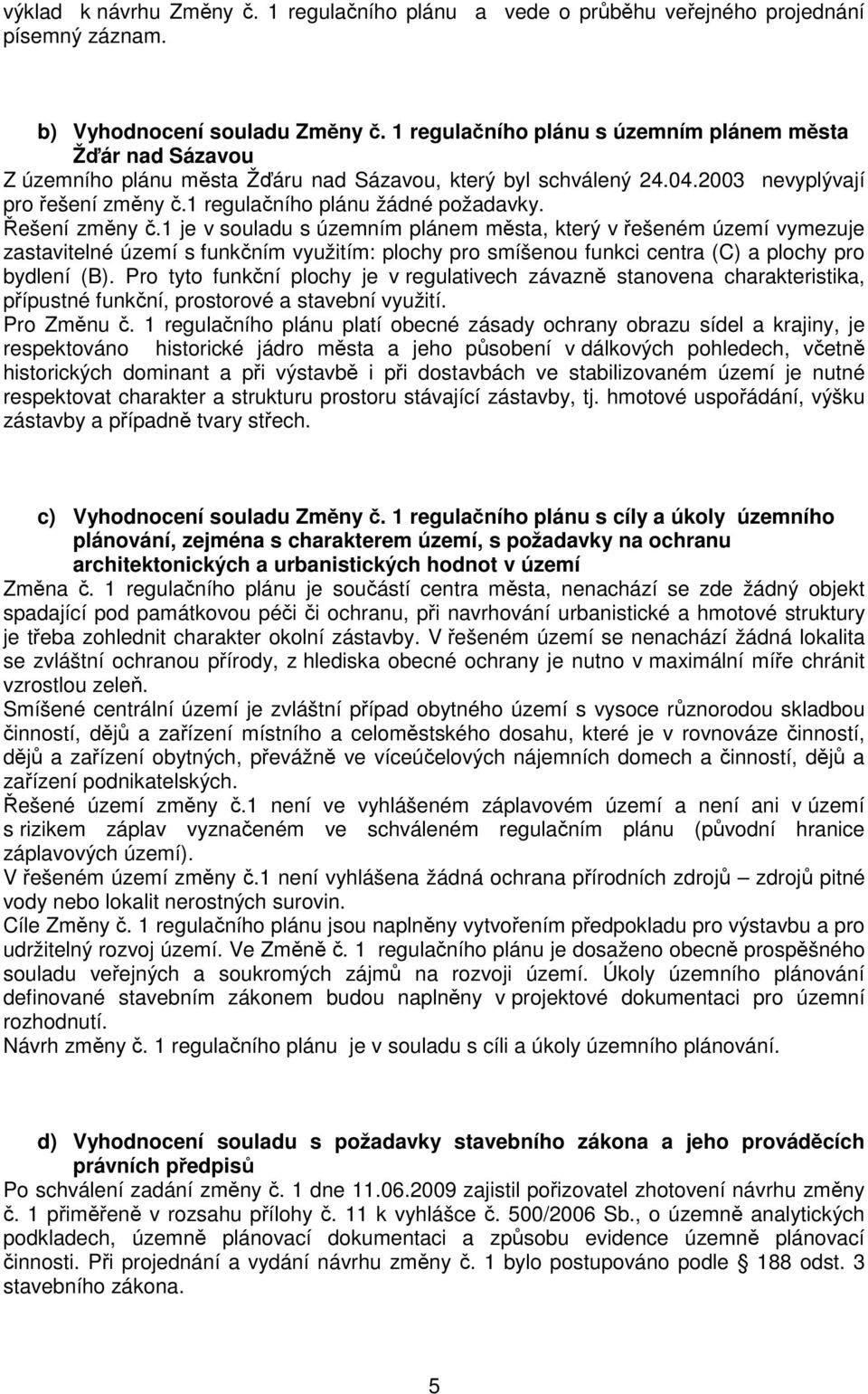 Řešení změny č.1 je v souladu s územním plánem města, který v řešeném území vymezuje zastavitelné území s funkčním využitím: plochy pro smíšenou funkci centra (C) a plochy pro bydlení (B).