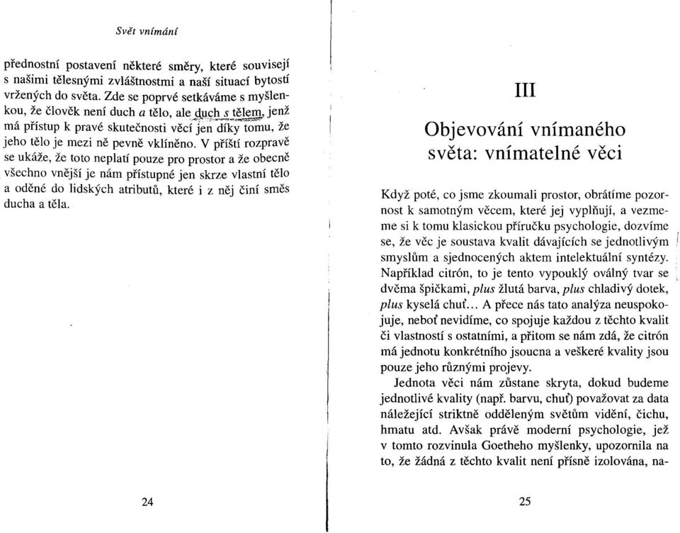 V příští rozpravě se ukáže, že toto neplatí pouze pro prostor a že obecně všechno vnější je nám přístupné jen skrze vlastní tělo a oděné do lidských atributů, které i z něj činí směs ducha a těla.