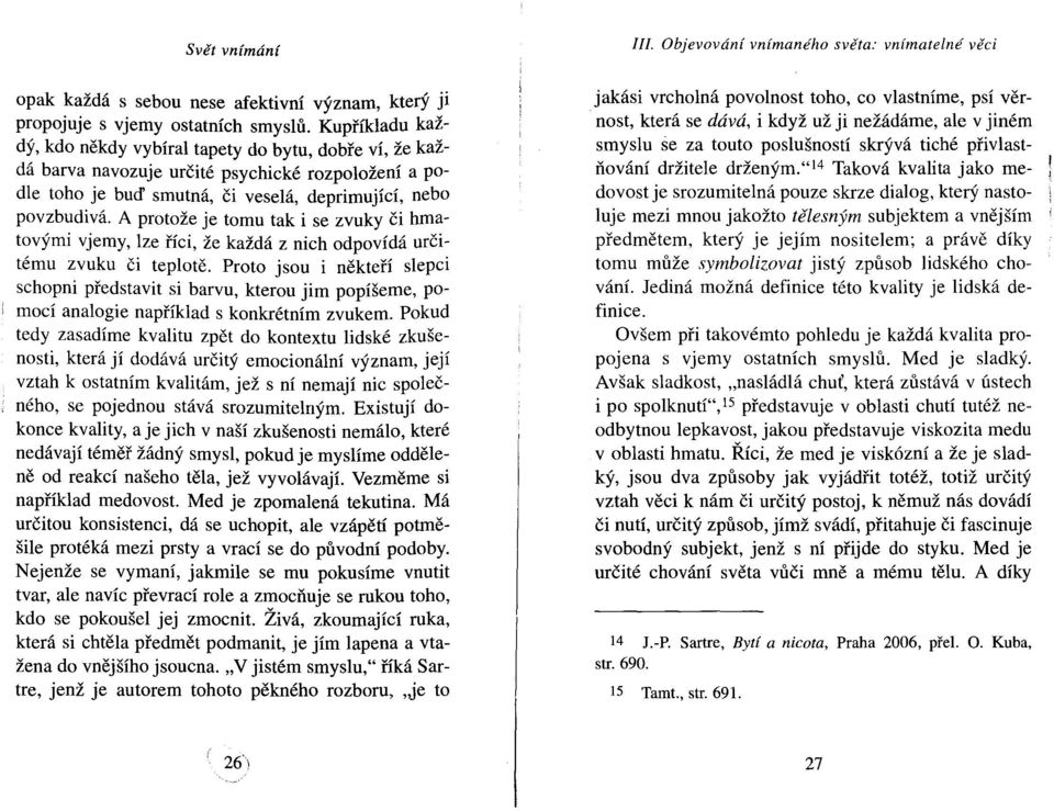 A protože je tomu tak i se zvuky či hmatovými vjemy, lze říci, že každá z nich odpovídá určitému zvuku či teplotě.