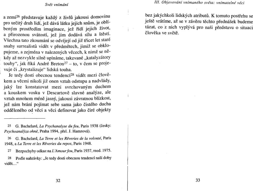 Všechna tato zkoumání se odvíjejí od již třicet let staré snahy surrealistů vidět v předmětech, jimiž se obklopujeme, a zejména v nalezených věcech, k nimž se někdy až nezvykle silně upínáme,