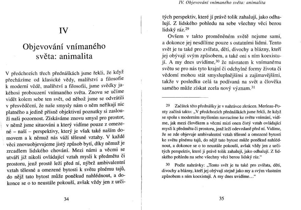 Znovu se učíme vidět kolem sebe ten svět, od něhož jsme se odvrátili v přesvědčení, že naše smysly nám o něm neříkají nic platného a jedině přísně objektivní poznatky si zaslouží naši pozornost.