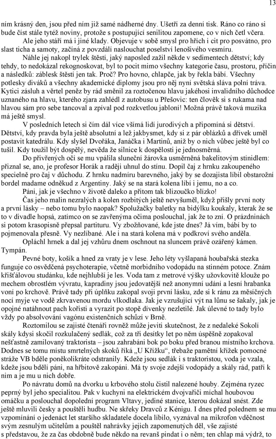 Náhle jej nakopl trylek štěstí, jaký naposled zaţil někde v sedimentech dětství; kdy tehdy, to nedokázal rekognoskovat, byl to pocit mimo všechny kategorie času, prostoru, příčin a následků: záblesk