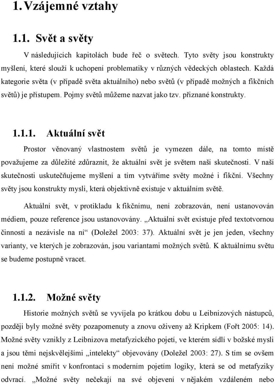 1.1. Aktuální svět Prostor věnovaný vlastnostem světů je vymezen dále, na tomto místě povaţujeme za důleţité zdůraznit, ţe aktuální svět je světem naší skutečnosti.