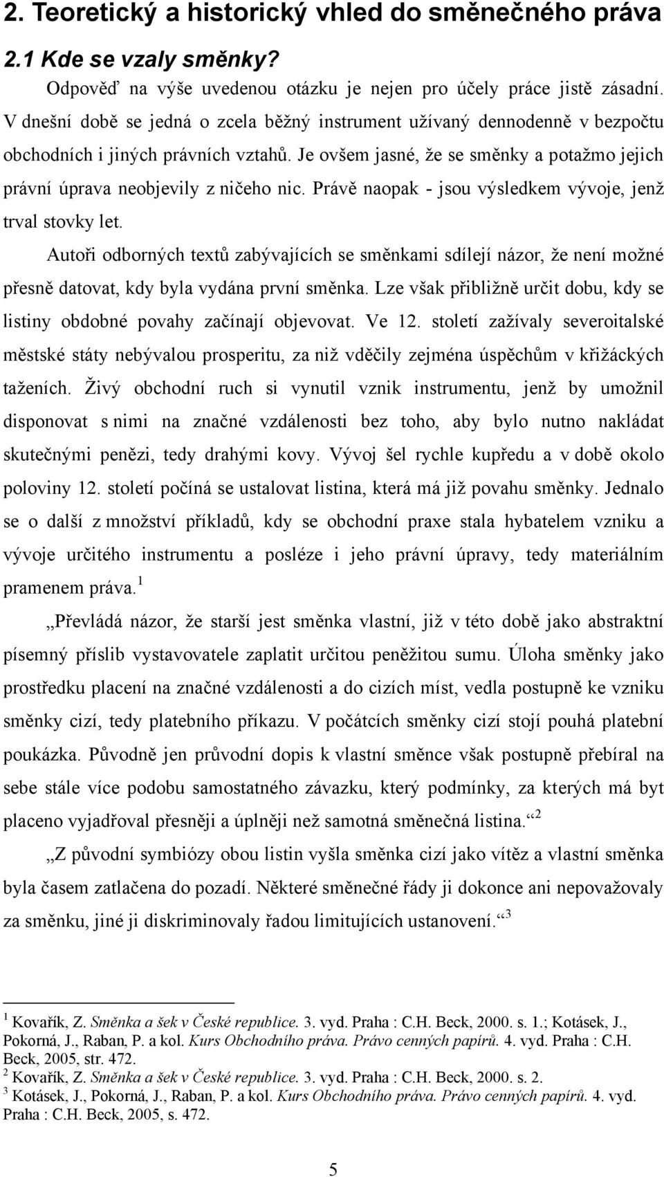 Právě naopak - jsou výsledkem vývoje, jenţ trval stovky let. Autoři odborných textů zabývajících se směnkami sdílejí názor, ţe není moţné přesně datovat, kdy byla vydána první směnka.