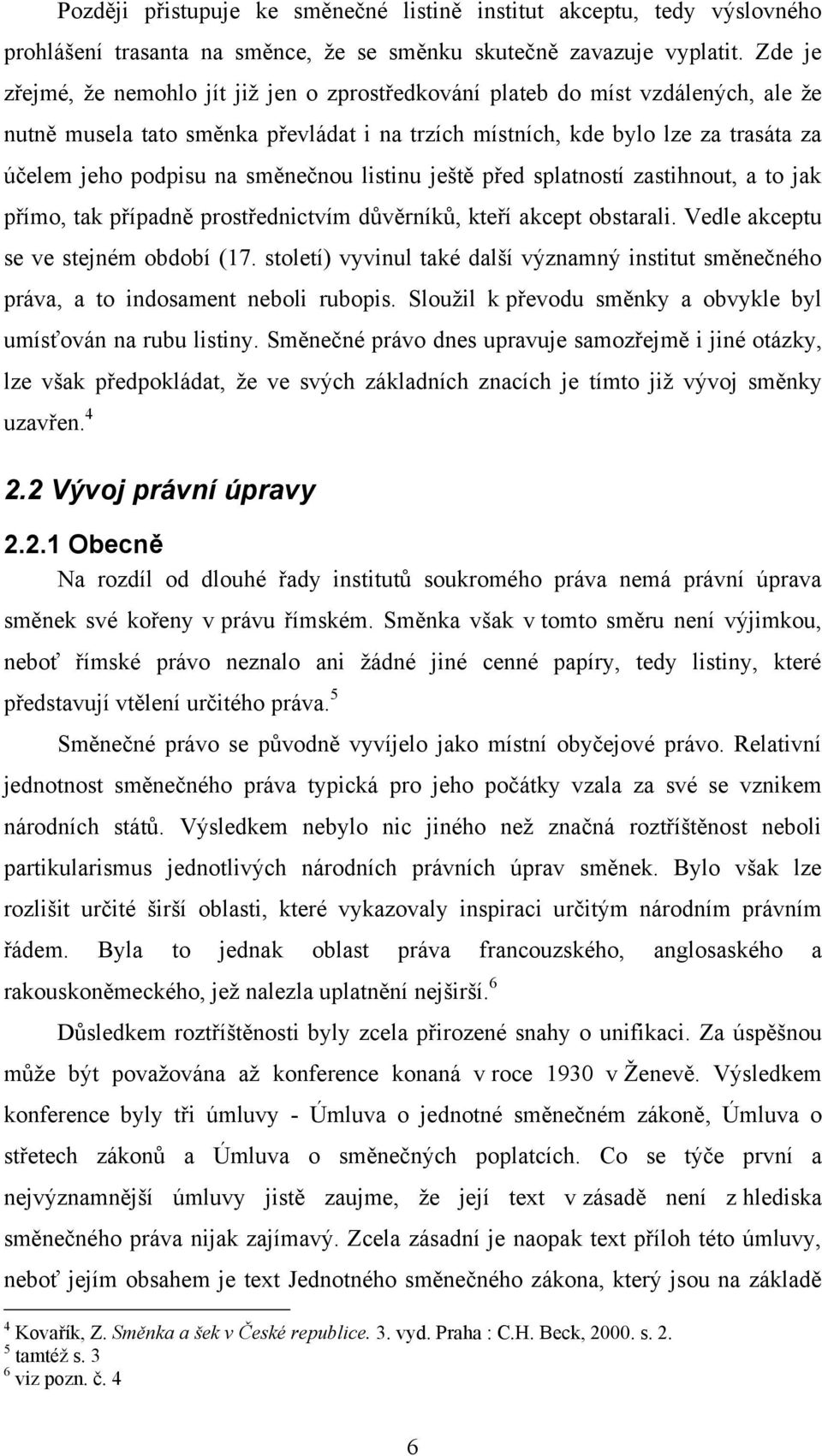 směnečnou listinu ještě před splatností zastihnout, a to jak přímo, tak případně prostřednictvím důvěrníků, kteří akcept obstarali. Vedle akceptu se ve stejném období (17.