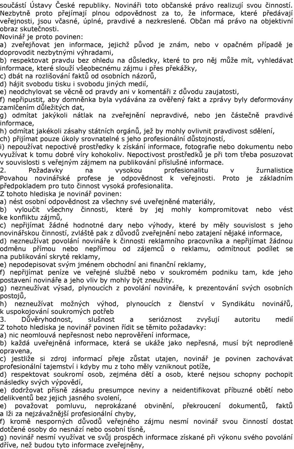 Novinář je proto povinen: a) zveřejňovat jen informace, jejichž původ je znám, nebo v opačném případě je doprovodit nezbytnými výhradami, b) respektovat pravdu bez ohledu na důsledky, které to pro