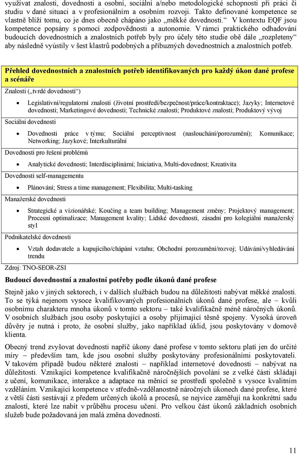 V rámci praktického odhadování budoucích dovednostních a znalostních potřeb byly pro účely této studie obě dále rozpleteny aby následně vyústily v šest klastrů podobných a příbuzných dovednostních a