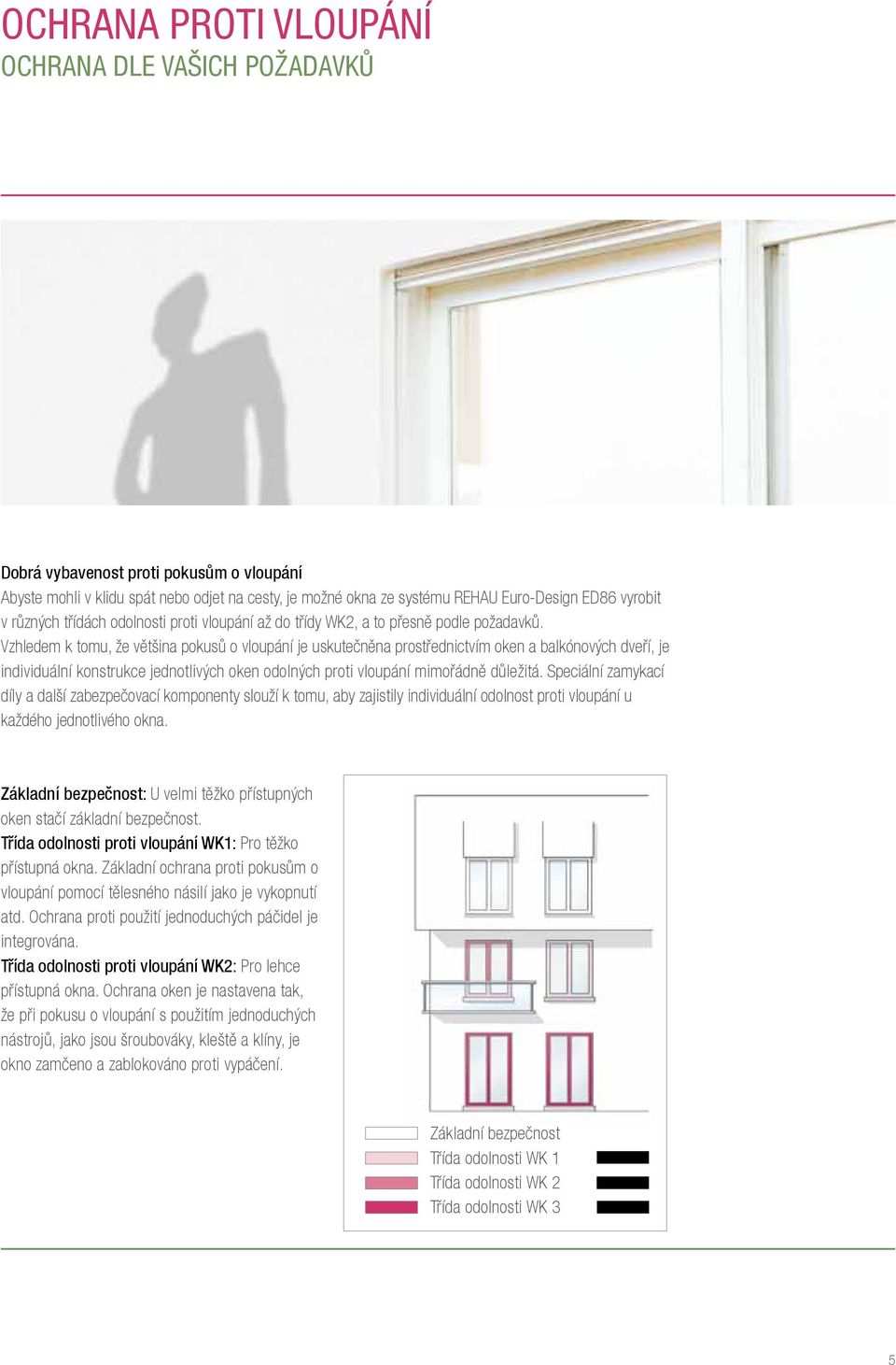 Vzhledem k tomu, že většina pokusů o vloupání je uskutečněna prostřednictvím oken a balkónových dveří, je individuální konstrukce jednotlivých oken odolných proti vloupání mimořádně důležitá.