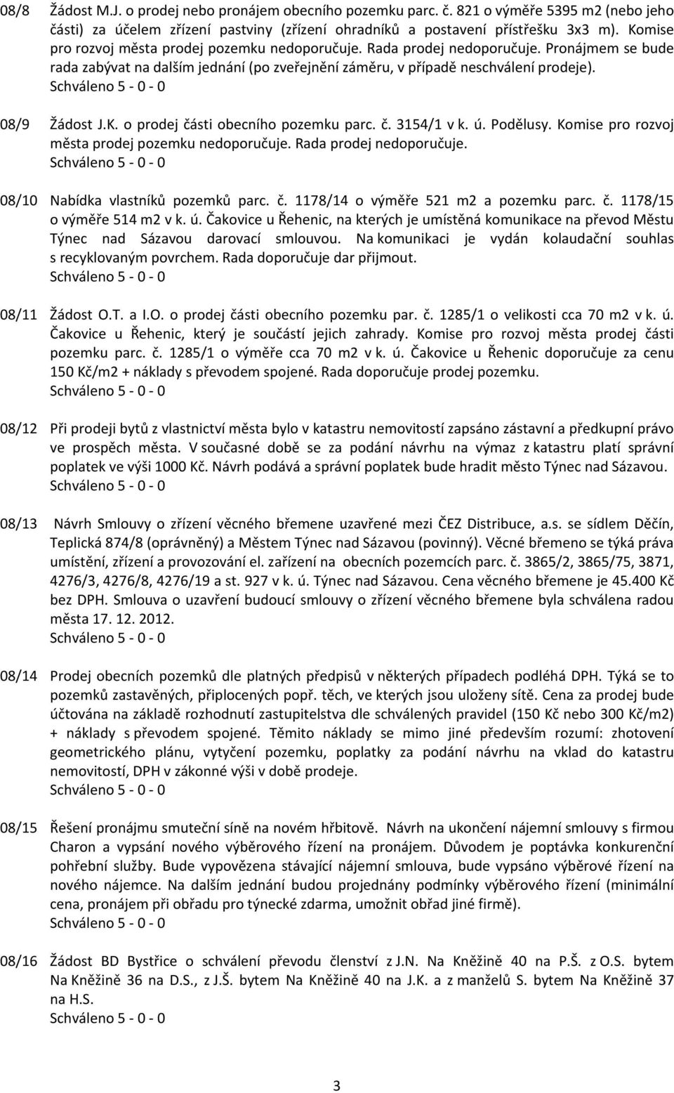 č. 3154/1 v k. ú. Podělusy. Komise pro rozvoj města prodej pozemku nedoporučuje. Rada prodej nedoporučuje. 08/10 Nabídka vlastníků pozemků parc. č. 1178/14 o výměře 521 m2 a pozemku parc. č. 1178/15 o výměře 514 m2 v k.