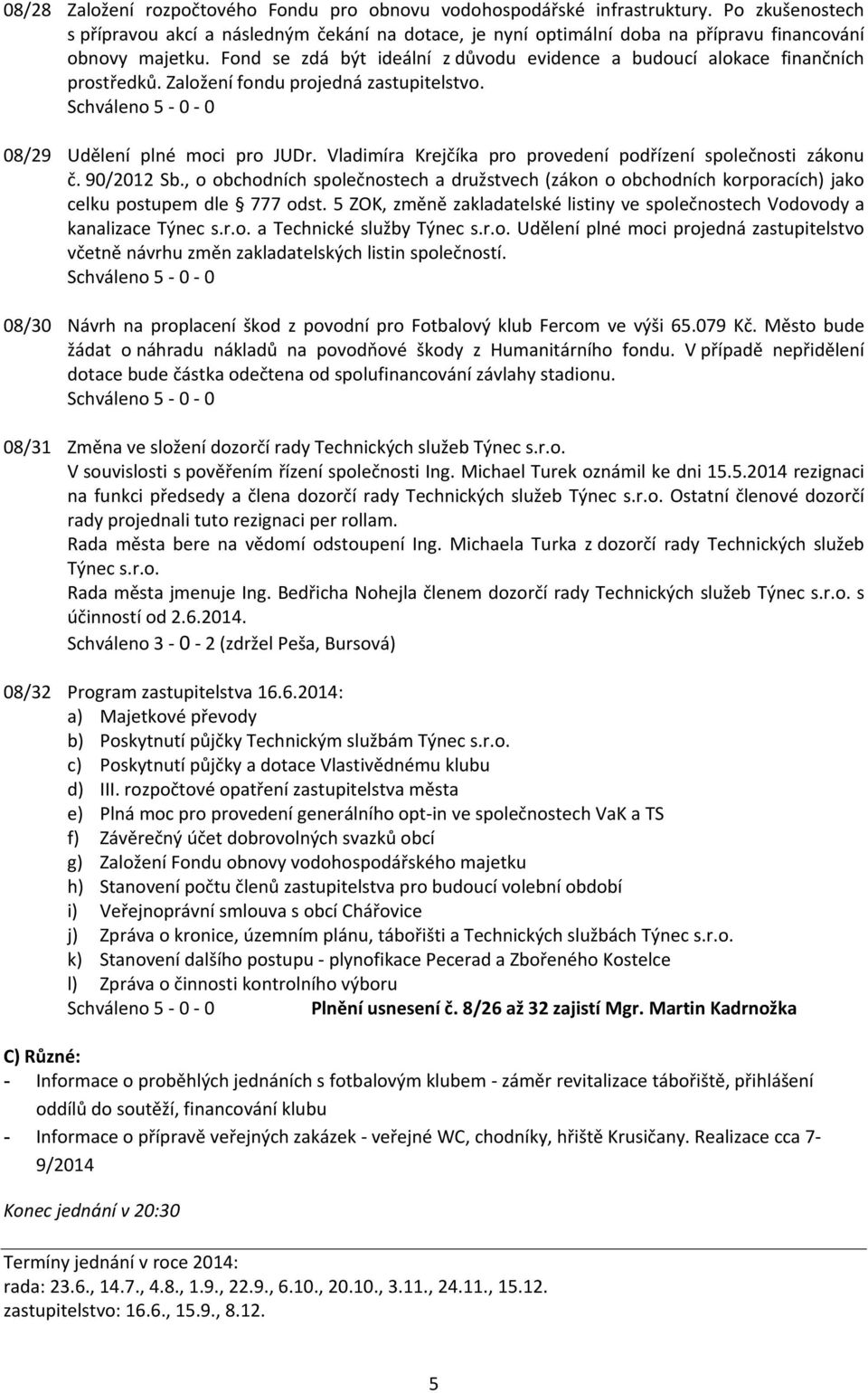 Fond se zdá být ideální z důvodu evidence a budoucí alokace finančních prostředků. Založení fondu projedná zastupitelstvo. 08/29 Udělení plné moci pro JUDr.