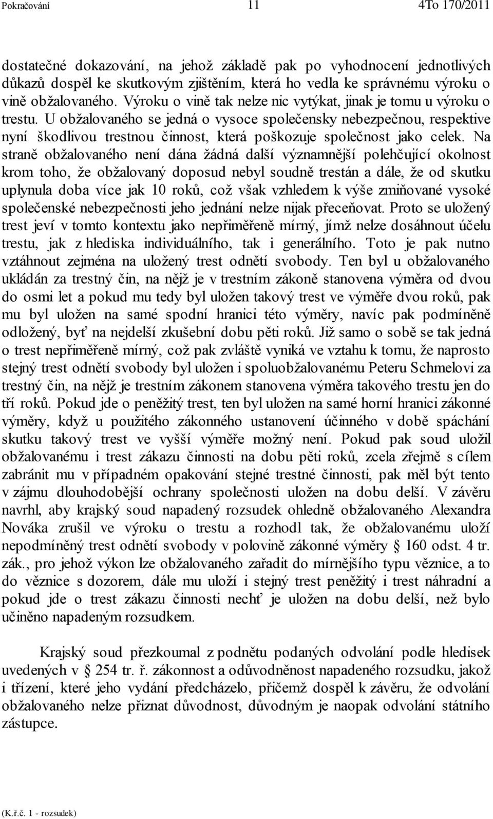 U obžalovaného se jedná o vysoce společensky nebezpečnou, respektive nyní škodlivou trestnou činnost, která poškozuje společnost jako celek.