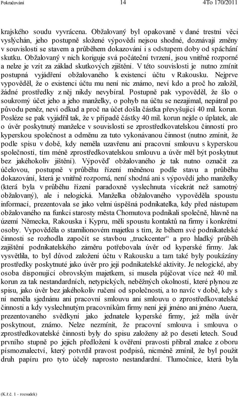 skutku. Obžalovaný v nich koriguje svá počáteční tvrzení, jsou vnitřně rozporné a nelze je vzít za základ skutkových zjištění.