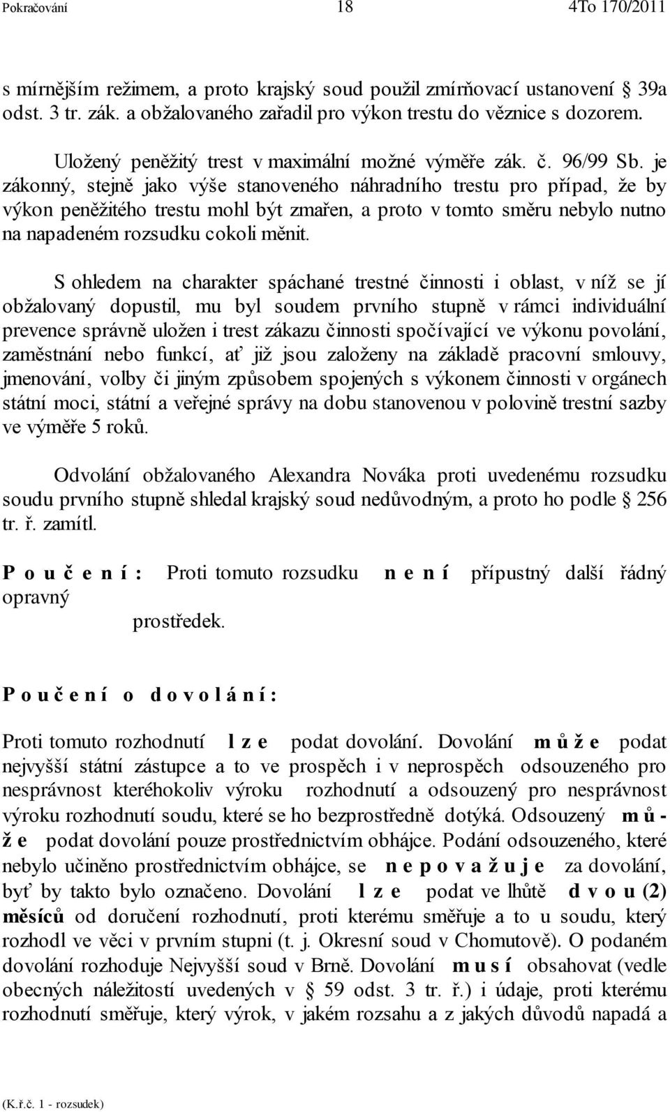 je zákonný, stejně jako výše stanoveného náhradního trestu pro případ, že by výkon peněžitého trestu mohl být zmařen, a proto v tomto směru nebylo nutno na napadeném rozsudku cokoli měnit.