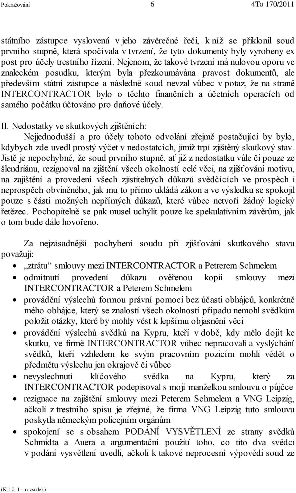 Nejenom, že takové tvrzení má nulovou oporu ve znaleckém posudku, kterým byla přezkoumávána pravost dokumentů, ale především státní zástupce a následně soud nevzal vůbec v potaz, že na straně