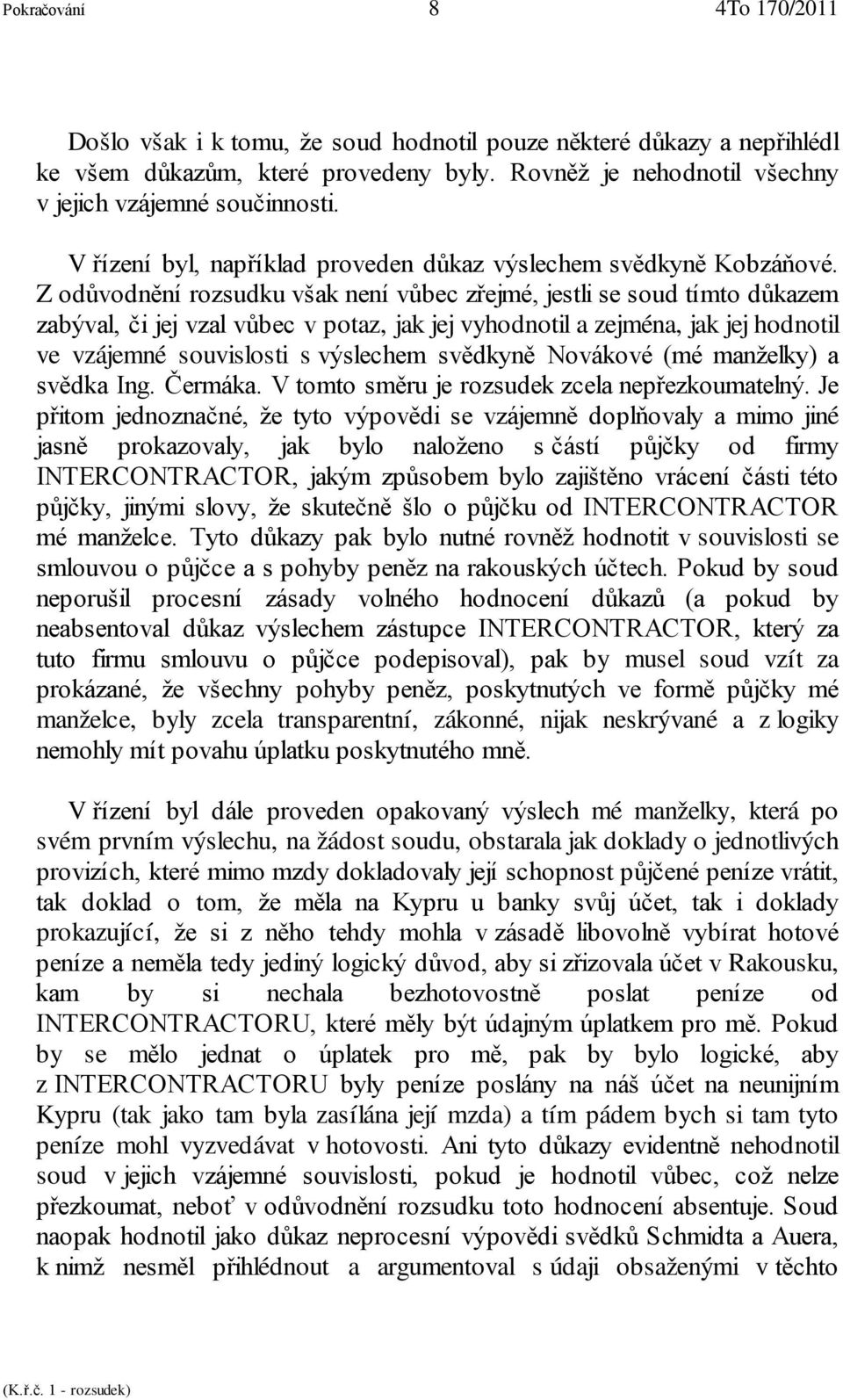 Z odůvodnění rozsudku však není vůbec zřejmé, jestli se soud tímto důkazem zabýval, či jej vzal vůbec v potaz, jak jej vyhodnotil a zejména, jak jej hodnotil ve vzájemné souvislosti s výslechem